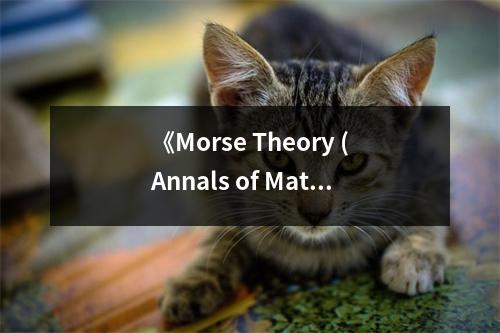 《Morse Theory (Annals of Mathematic Studies AM-51)》讀后感：探索數(shù)學(xué)之美，心馳神往 (750字)