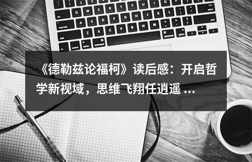 《德勒茲論?？隆纷x后感：開啟哲學(xué)新視域，思維飛翔任逍遙 (750字)