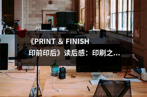 《PRINT ＆ FINISH 印前印后》讀后感：印刷之美，匠心獨(dú)運(yùn) (1100字)