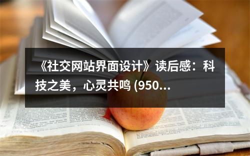 《社交網(wǎng)站界面設計》讀后感：科技之美，心靈共鳴 (950字)