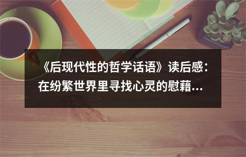 《后現(xiàn)代性的哲學話語》讀后感：在紛繁世界里尋找心靈的慰藉 (950字)