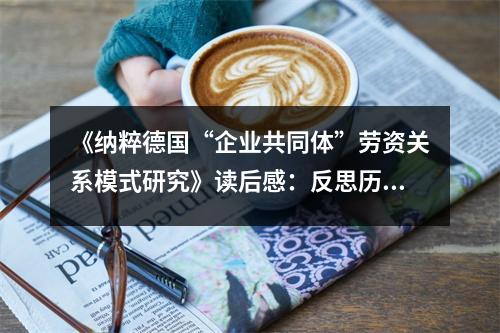 《納粹德國“企業(yè)共同體”勞資關(guān)系模式研究》讀后感：反思?xì)v史，警醒未來 (950字)