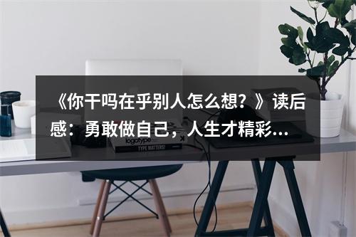 《你干嗎在乎別人怎么想？》讀后感：勇敢做自己，人生才精彩 (1150字)