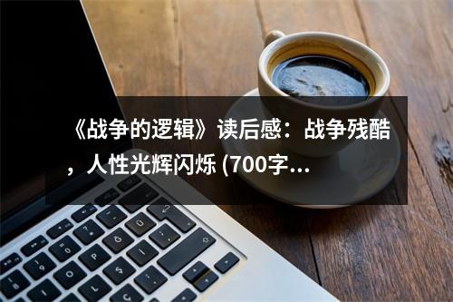 《戰(zhàn)爭的邏輯》讀后感：戰(zhàn)爭殘酷，人性光輝閃爍 (700字)