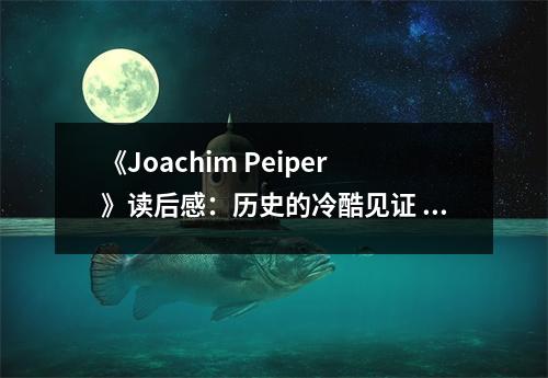 《Joachim Peiper》讀后感：歷史的冷酷見證 (650字)
