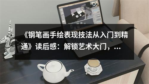《鋼筆畫手繪表現(xiàn)技法從入門到精通》讀后感：解鎖藝術(shù)大門，開啟無限創(chuàng)意 (850字)