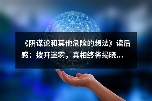 《陰謀論和其他危險(xiǎn)的想法》讀后感：撥開(kāi)迷霧，真相終將揭曉 (700字)