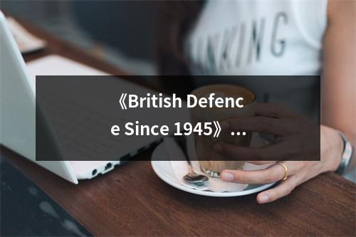 《British Defence Since 1945》讀后感：見(jiàn)證歷史的厚重與輝煌 (800字)