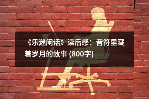 《樂迷閑話》讀后感：音符里藏著歲月的故事 (800字)