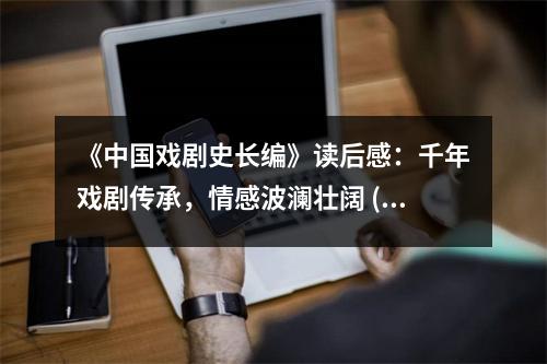 《中國(guó)戲劇史長(zhǎng)編》讀后感：千年戲劇傳承，情感波瀾壯闊 (800字)