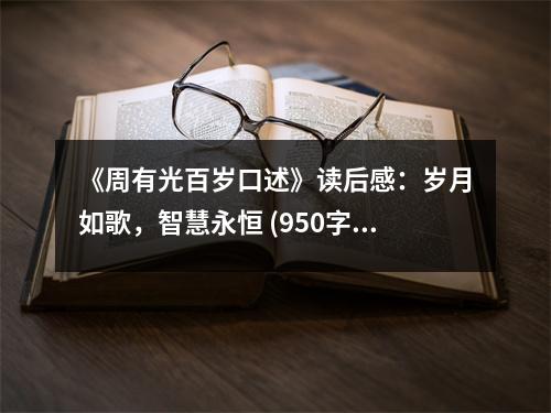 《周有光百歲口述》讀后感：歲月如歌，智慧永恒 (950字)