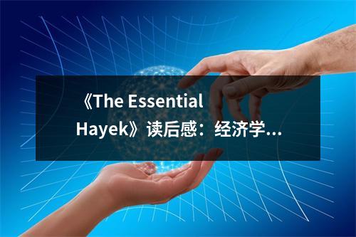 《The Essential Hayek》讀后感：經(jīng)濟(jì)學(xué)巨匠的智慧之光照亮前行路 (950字)