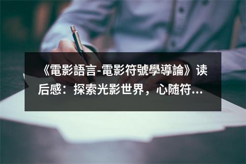 《電影語(yǔ)言-電影符號(hào)學(xué)導(dǎo)論》讀后感：探索光影世界，心隨符號(hào)舞動(dòng) (850字)