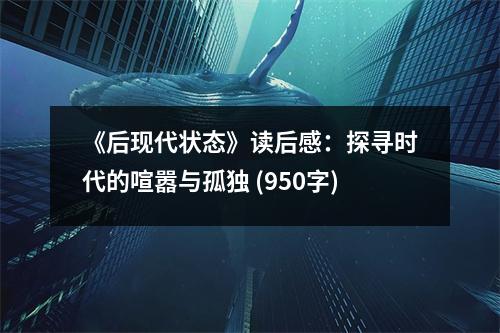 《后現(xiàn)代狀態(tài)》讀后感：探尋時代的喧囂與孤獨 (950字)