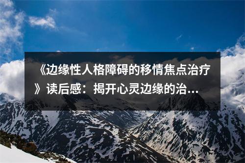 《邊緣性人格障礙的移情焦點(diǎn)治療》讀后感：揭開心靈邊緣的治愈之光 (800字)