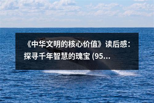 《中華文明的核心價值》讀后感：探尋千年智慧的瑰寶 (950字)