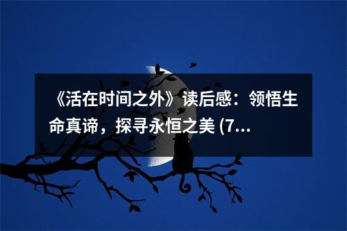 《活在時(shí)間之外》讀后感：領(lǐng)悟生命真諦，探尋永恒之美 (700字)
