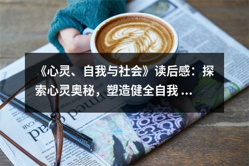 《心靈、自我與社會》讀后感：探索心靈奧秘，塑造健全自我 (750字)