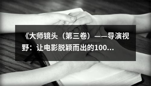 《大師鏡頭（第三卷）——導(dǎo)演視野：讓電影脫穎而出的100個(gè)鏡頭調(diào)度》讀后感：鏡頭流轉(zhuǎn)間，情感共鳴共鳴生 (850字)