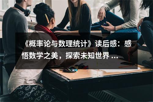 《概率論與數(shù)理統(tǒng)計(jì)》讀后感：感悟數(shù)學(xué)之美，探索未知世界 (700字)