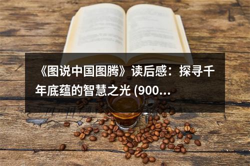 《圖說中國圖騰》讀后感：探尋千年底蘊(yùn)的智慧之光 (900字)