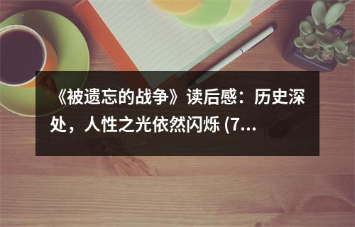 《被遺忘的戰(zhàn)爭(zhēng)》讀后感：歷史深處，人性之光依然閃爍 (750字)