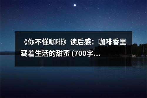《你不懂咖啡》讀后感：咖啡香里藏著生活的甜蜜 (700字)