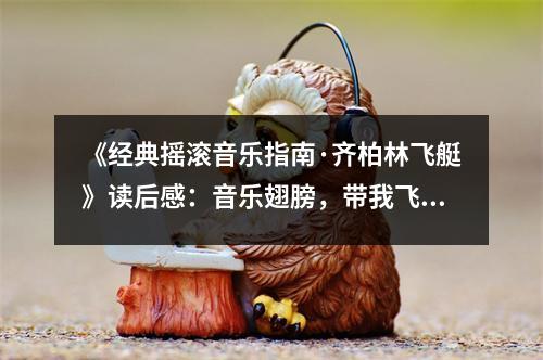 《經(jīng)典搖滾音樂指南·齊柏林飛艇》讀后感：音樂翅膀，帶我飛翔 (700字)