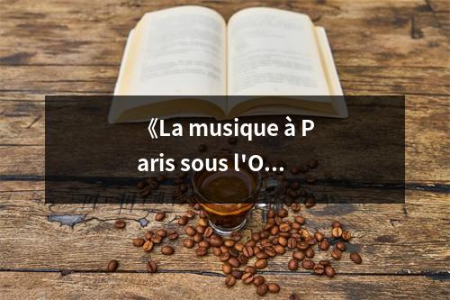 《La musique à Paris sous l'Occupation》讀后感：在黑白音符間感受歲月滄桑 (700字)