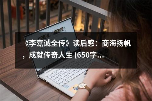《李嘉誠(chéng)全傳》讀后感：商海揚(yáng)帆，成就傳奇人生 (650字)