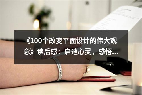 《100個(gè)改變平面設(shè)計(jì)的偉大觀念》讀后感：?jiǎn)⒌闲撵`，感悟無(wú)限 (1200字)