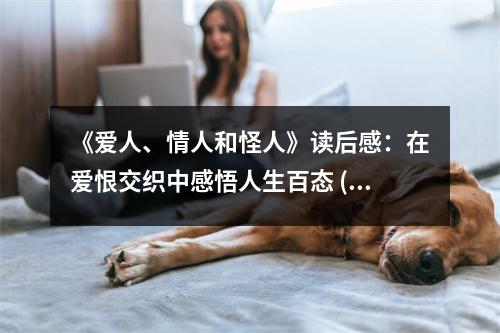 《愛(ài)人、情人和怪人》讀后感：在愛(ài)恨交織中感悟人生百態(tài) (1000字)