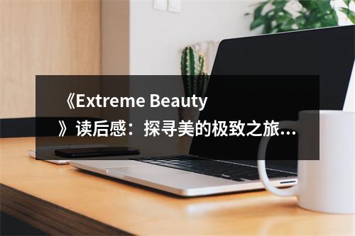 《Extreme Beauty》讀后感：探尋美的極致之旅 (750字)