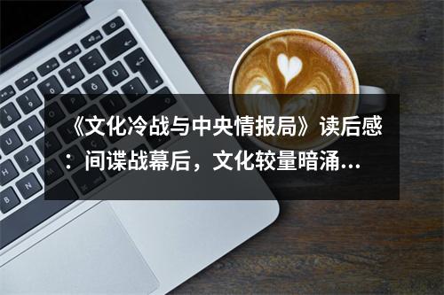 《文化冷戰(zhàn)與中央情報局》讀后感：間諜戰(zhàn)幕后，文化較量暗涌 (750字)