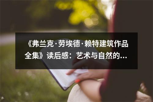 《弗蘭克·勞埃德·賴特建筑作品全集》讀后感：藝術(shù)與自然的完美交融 (1000字)