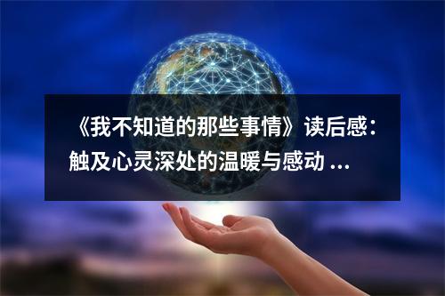 《我不知道的那些事情》讀后感：觸及心靈深處的溫暖與感動(dòng) (750字)