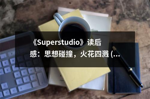 《Superstudio》讀后感：思想碰撞，火花四濺 (750字)