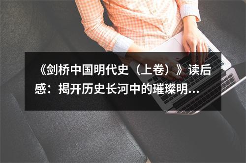 《劍橋中國(guó)明代史（上卷）》讀后感：揭開(kāi)歷史長(zhǎng)河中的璀璨明珠 (800字)