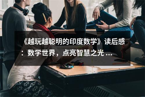 《越玩越聰明的印度數(shù)學(xué)》讀后感：數(shù)學(xué)世界，點(diǎn)亮智慧之光 (750字)