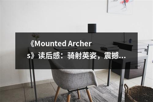 《Mounted Archers》讀后感：騎射英姿，震撼我心 (700字)