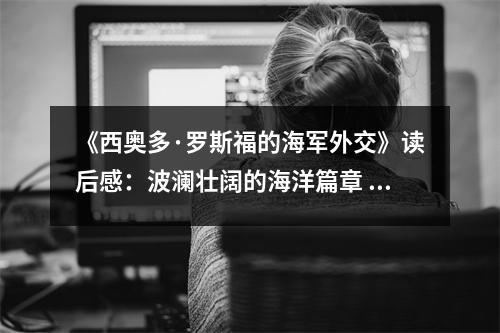 《西奧多·羅斯福的海軍外交》讀后感：波瀾壯闊的海洋篇章 (850字)