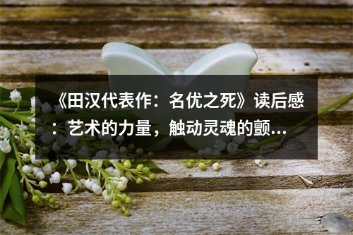 《田漢代表作：名優(yōu)之死》讀后感：藝術(shù)的力量，觸動(dòng)靈魂的顫動(dòng) (800字)