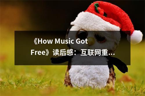 《How Music Got Free》讀后感：互聯(lián)網(wǎng)重塑音樂世界 (1200字)