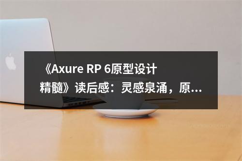 《Axure RP 6原型設(shè)計(jì)精髓》讀后感：靈感泉涌，原型設(shè)計(jì)無限可能 (750字)