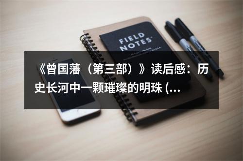 《曾國藩（第三部）》讀后感：歷史長河中一顆璀璨的明珠 (850字)