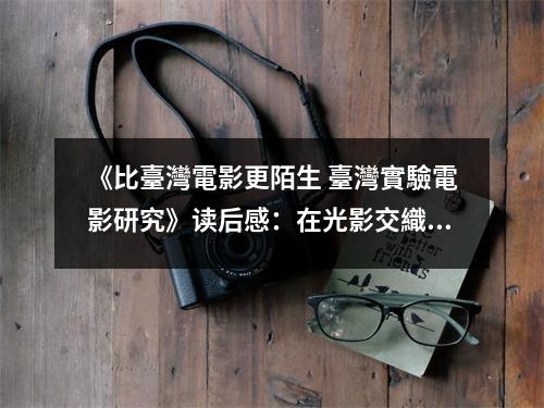 《比臺(tái)灣電影更陌生 臺(tái)灣實(shí)驗(yàn)電影研究》讀后感：在光影交織中探索臺(tái)灣電影的未知領(lǐng)域 (850字)