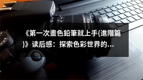 《第一次畫色鉛筆就上手(進階篇)》讀后感：探索色彩世界的奇妙之旅 (650字)