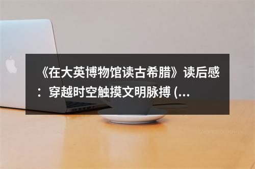 《在大英博物館讀古希臘》讀后感：穿越時(shí)空觸摸文明脈搏 (1150字)