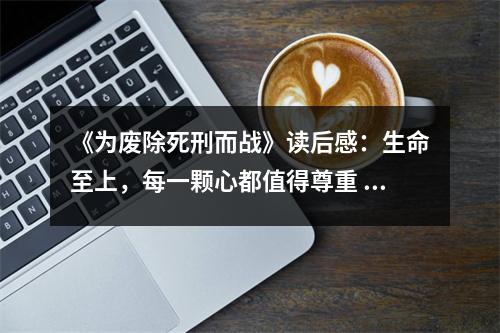 《為廢除死刑而戰(zhàn)》讀后感：生命至上，每一顆心都值得尊重 (1050字)