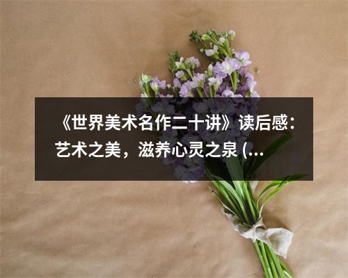 《世界美術(shù)名作二十講》讀后感：藝術(shù)之美，滋養(yǎng)心靈之泉 (950字)